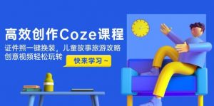 高效创作Coze课程，证件照一键换装，儿童故事旅游攻略，创意视频轻松玩转-木白网创