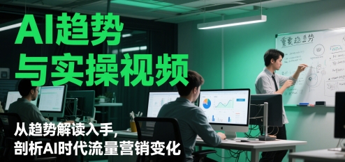 AI趋势与实操视频，从趋势解读入手，剖析AI时代流量营销变化-木白网创