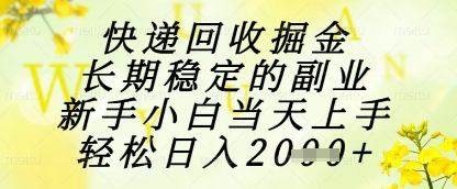 快递回收掘金项目，长期稳定的副业，新手小白当天上手，轻松日入1k+【揭秘】-木白网创