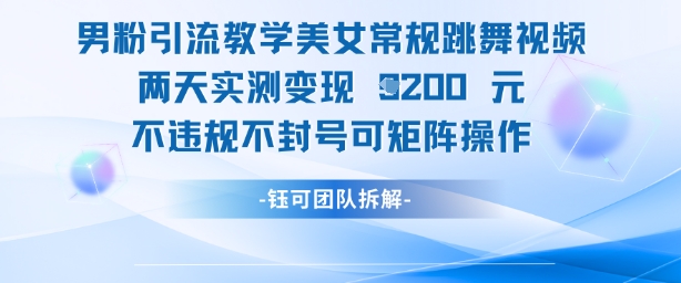 男粉引流教学美女常规跳舞视频两天实测变现1k+，不违规不封号可矩阵操作-木白网创