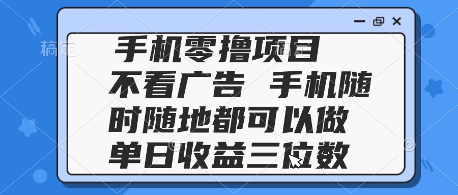 2025手机零撸项目 不看广告 手机随时可做 单日收益三位数-木白网创