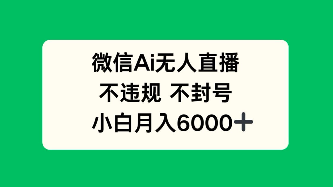 微信AI无人直播，不违规 不封号 ，小白月入6000+-木白网创