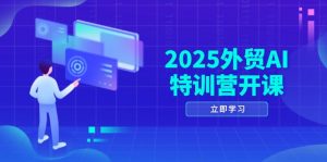 2025外贸AI特训营开课：涵盖品牌选品/AI建站/主动/被动获客/社媒开发/等等-木白网创