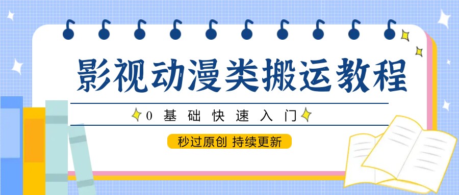 影视动漫类搬运教程，0基础快速入门，秒过原创 持续更新-木白网创