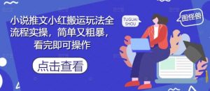 小说推文小红搬运玩法全流程实操，简单又粗暴，看完即可操作-木白网创