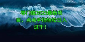零门槛2025最新项目，点点手指轻松日入过千！-木白网创