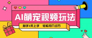 AI萌宠视频玩法，操作简单新手也能快速上手，轻松月入过万！-木白网创