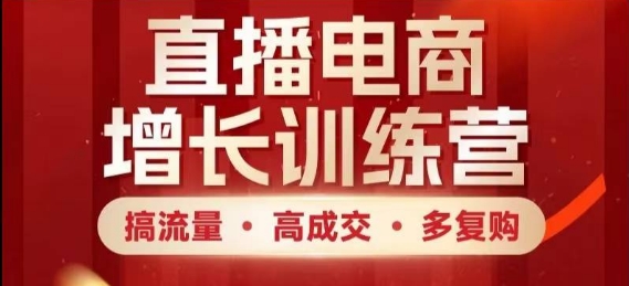直播电商增长训练营，搞流量·高成交·多复购，快速上手有思路-木白网创