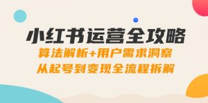 小红书运营全攻略：算法解析+用户需求洞察，从起号到变现全流程拆解-木白网创
