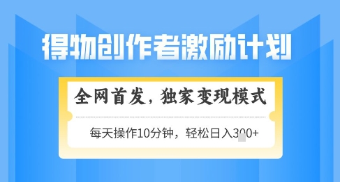得物创作者激励，独家变现模式，轻松上手，日入3张+可矩阵，可放大【揭秘】-木白网创