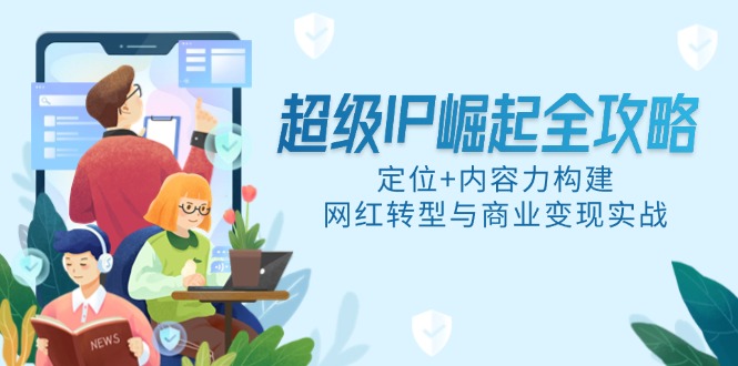超级IP崛起全攻略，定位+内容力构建，网红转型与商业变现实战-木白网创