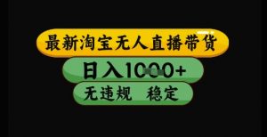最新淘宝无人直播带货独家技术，日入1k+，无违规无封号，操作简单，长期稳定【揭秘】-木白网创