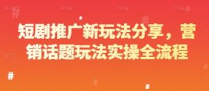 短剧推广新玩法分享，营销话题玩法实操全流程-木白网创