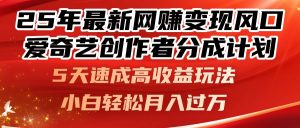 25年最新网赚变现风口！爱奇艺创作者分成计划，5天速成高收益玩法，小...-木白网创