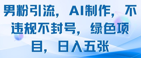 男粉引流，AI制作，不违规不封号，绿色项目，日入五张-木白网创