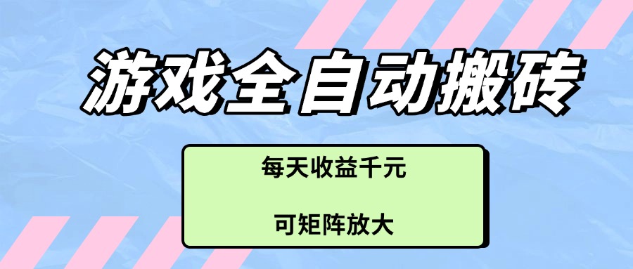 游戏全自动搬砖项目，每天收益千元，可矩阵放大-木白网创