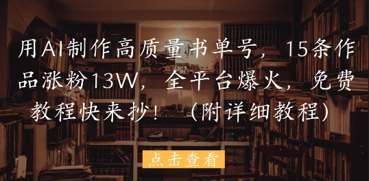 用AI制作高质量书单号，15条作品涨粉13W，全平台爆火，免费教程快来抄(附详细教程)-木白网创