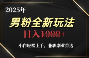 2025年男粉全新玩法，小白轻松上手，兼职副业首选，轻轻松松日入1k+-木白网创