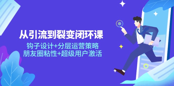 从引流到裂变闭环课：钩子设计+分层运营策略，朋友圈粘性+超级用户激活-木白网创