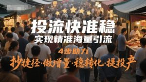 投流快准稳，实现精准海量引流，4步助力，抄捷径·做增量·稳转化·提投产-木白网创