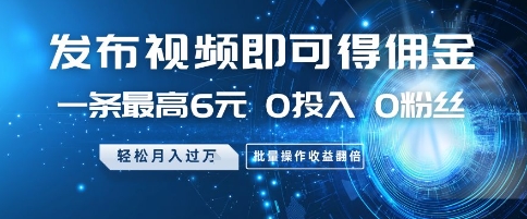 发布视频即可得佣金，一条最高6元，0投入 0粉丝  会发视频就行，月入过W，批量操作收益翻倍【揭秘】-木白网创