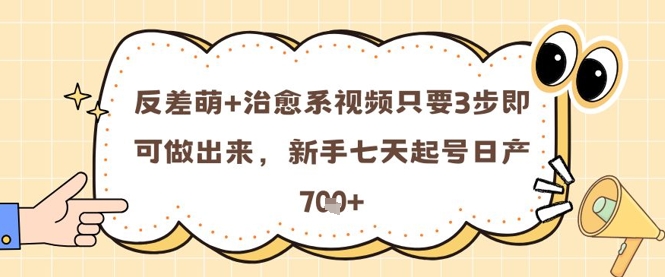 反差萌+治愈系视频只要3步即可做出来，新手七天起号日产7张-木白网创