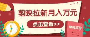 剪映拉新推广项目，5个粉丝就能操作，月入1w+超详细攻略！【附入口】-木白网创