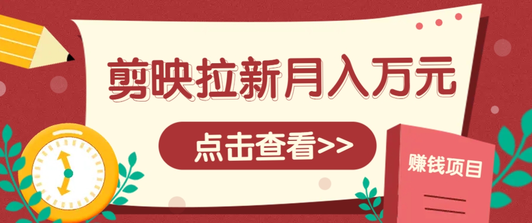 剪映拉新推广项目，5个粉丝就能操作，月入1w+超详细攻略！【附入口】-木白网创