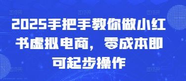 2025手把手教你做小红书虚拟电商，零成本即可起步操作-木白网创