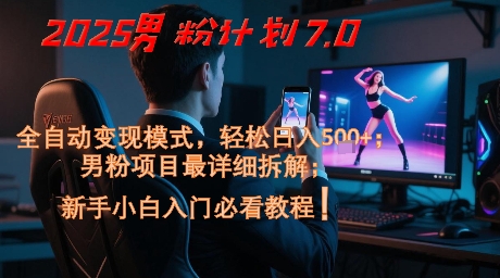 2025男粉计划7.0，全自动变现模式，轻松日入5张+，新手小白必看课程-木白网创