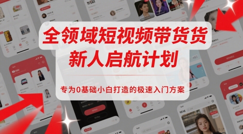 全领域短视频带货新人启航计划，专为0基础小白打造的极速入门方案-木白网创