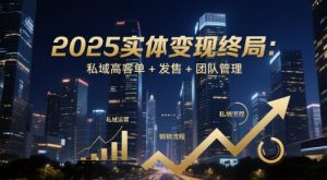 2025实体变现终局：私域高客单+发售+团队管理-木白网创