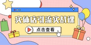 实体店引流实战课，短视频认知+抖加投放，精准对标百客进店-木白网创