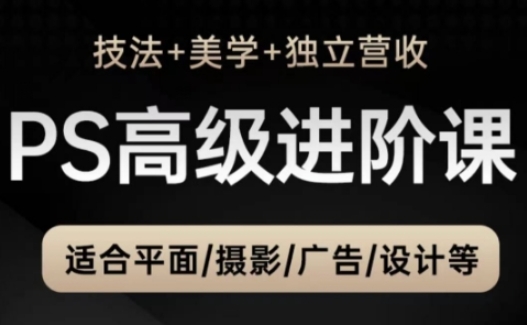 PS高级后期进阶课(技法+美学+独立营收)，适合平面摄影广告设计等-木白网创