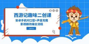 西游记趣味二创课，安卓手机对口型+声音克隆，影视剧改编全流程-木白网创