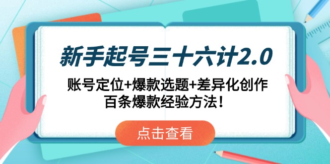 新手起号三十六计2.0：账号定位+爆款选题+差异化创作，百条爆款经验方法！-木白网创