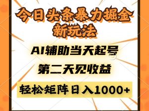 今日头条暴利掘金新玩法，AI辅助当天起号，第二天见收益，轻松矩阵日入...-木白网创