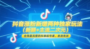 抖音涨粉新增两种独家玩法(新颖+主流二次元)，全网最完整的抖音起号课，亲测有效-木白网创