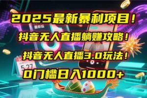2025最新暴利项目！抖音无人直播躺赚攻略！抖音无人直播3.0玩法！0门槛...-木白网创