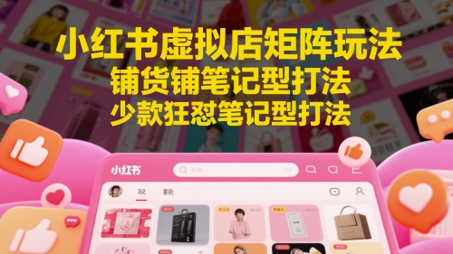 小红书虚拟店矩阵玩法，铺货铺笔记型打法，少款狂怼笔记型打法-木白网创