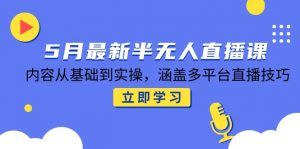 5月最新半无人直播课，内容从基础到实操，涵盖多平台直播技巧-木白网创