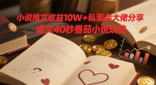 小说推文收益10W+私董会大佬分享，虐文40秒番茄小说玩法-木白网创