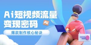Ai短视频流量密码，爆款制作核心秘诀，120万案例深度解析-木白网创