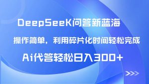 【头条问答新蓝海】DeepSeek回答玩法首曝！碎片化时间，AI代答日入300+...-木白网创