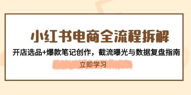 小红书电商全流程拆解：开店选品+爆款笔记创作，截流曝光与数据复盘指南-木白网创