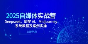 2025自媒体实战营，Deepseek、即梦 AI、Midjourney系统教程及案例实操-木白网创
