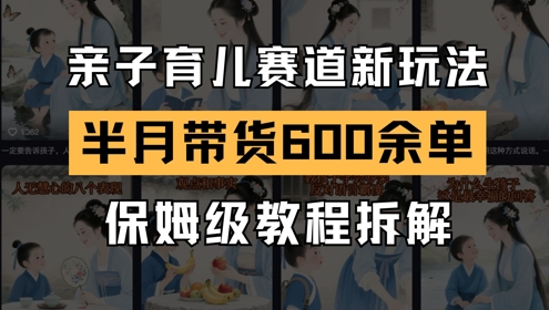 AI亲子育儿赛道新玩法，新号半个月带货600多单，保姆级教程拆解-木白网创