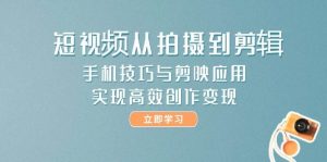 短视频从拍摄到剪辑,手机技巧与剪映应用,实现高效创作变现-木白网创