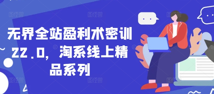 无界全站盈利术密训22.0，淘系线上精品系列-木白网创