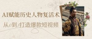 AI赋能历史人物复活术：从0到1打造爆款短视频，7天涨粉10W，小白也能月入过1W-木白网创